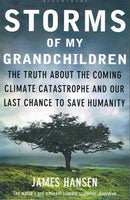 Storms of My Grandchildren: The Truth about the Coming Climate Catastrophe and Our Last Chance to Save Humanity James Hansen