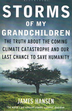 Storms of My Grandchildren: The Truth about the Coming Climate Catastrophe and Our Last Chance to Save Humanity James Hansen
