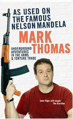 As Used on the Famous Nelson Mandela: Underground Adventures in the Arms and Torture Trade - Mark Thomas