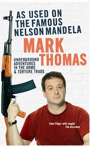 As Used on the Famous Nelson Mandela: Underground Adventures in the Arms and Torture Trade - Mark Thomas