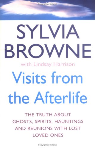 Visits from the Afterlife The Truth about Ghosts, Spirits, Hauntings and Reunions with Lost Loved Ones Sylvia Browne