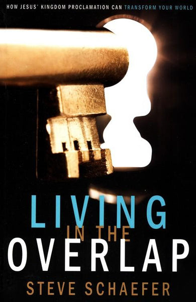 Living in the Overlap: How Jesus' Kingdom Proclamation Can Transform Your World - Steve Schaefer