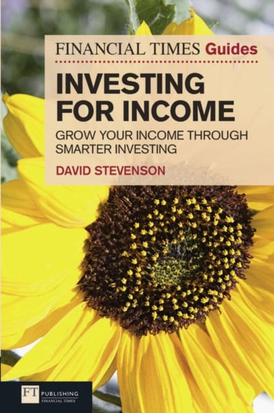 The Financial Times Guide to Investing for Income: Grow Your Income Through Smarter Investing - David Stevenson