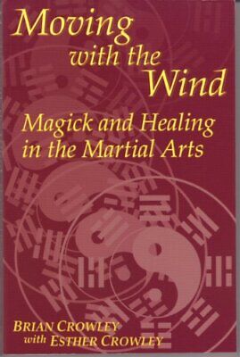 Moving with the Wind: Magick and Healing in the Martial Arts - Brian Crowley & Esther Crowley
