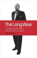 The Long View: Getting Beyond the Drama of South Africa's Headlines - J. P. Landman