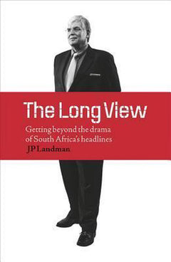 The Long View: Getting Beyond the Drama of South Africa's Headlines - J. P. Landman