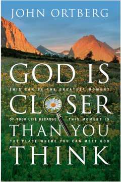 God Is Closer Than You Think: This Can Be the Greatest Moment of Your Life Because This Moment Is the Place Where You Can Meet God - John Ortberg