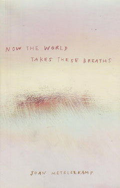 Now the World Takes These Breaths - Joan Metelerkamp