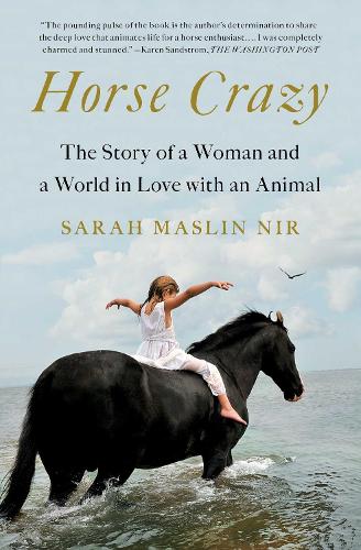 Horse Crazy: The Story of a Woman and a World in Love with an Animal - Sarah Maslin Nir