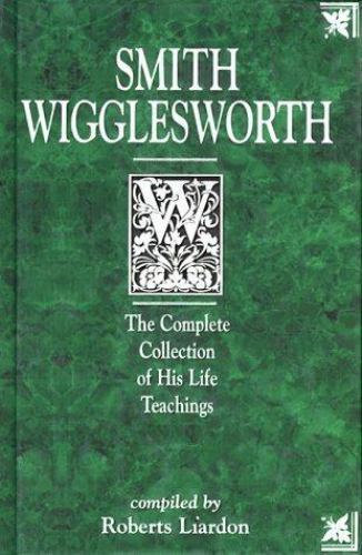 Smith Wigglesworth: The Complete Collection of His Life Teachings - Smith Wigglesworth