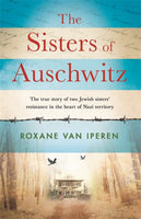 The Sisters of Auschwitz: The True Story of Two Jewish Sisters' Resistance in the Heart of Nazi Territory - Roxane van Iperen