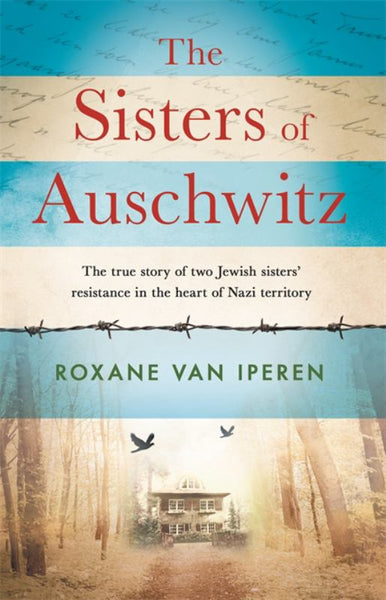 The Sisters of Auschwitz: The True Story of Two Jewish Sisters' Resistance in the Heart of Nazi Territory - Roxane van Iperen