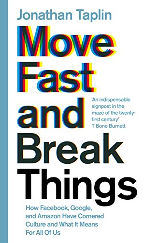 Move Fast and Break Things: How Facebook, Google, and Amazon Have Cornered Culture and What it Means for All of Us - Jonathan Taplin