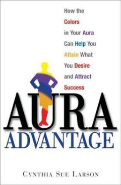 Aura Advantage: How the Colors in Your Aura Can Help You Attain What You Desire and Attract Success - Cynthia Sue Larson