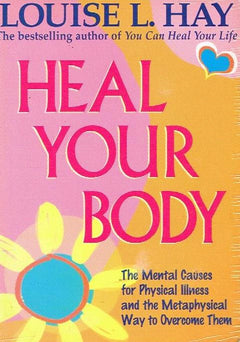 Heal Your Body: The Mental Causes for Physical Illness and the Metaphysical Way to Overcome Them - Louise Hay