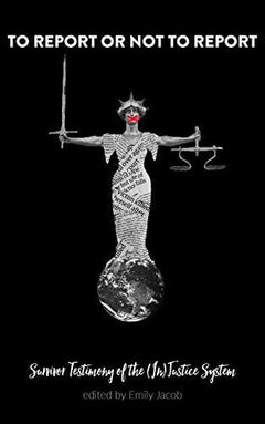 To Report Or Not to Report: Survivor Testimony of the (In)Justice System - Emily Jacob