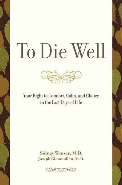 To Die Well: Your Right to Comfort, Calm, and Choice in the Last Days of Life - Sidney Wanzer & Joseph Glenmullen