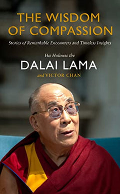 The Wisdom of Compassion: Stories of Remarkable Encounters and Timeless Insights - Dalai Lama