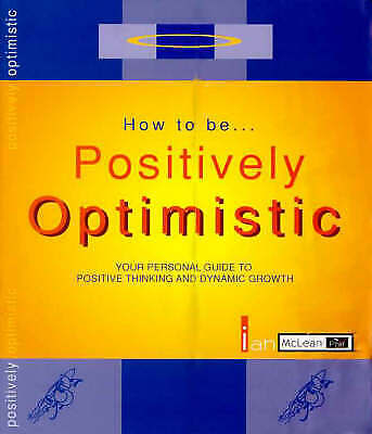 How to Be Positively Optimistic: Your Personal Guide to Positive Thinking and Dynamic Growth - Ian B. McLean