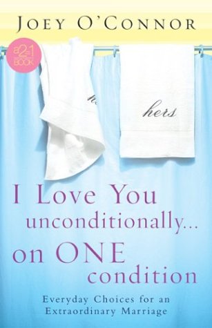 I Love You Unconditionally, on One Condition: Everyday Choices for an Extraordinary Marriage - Joey O'Connor