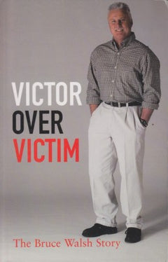 Victor Over Victim: The Bruce Walsh Story - Bruce Walsh