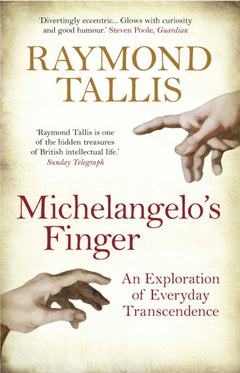 Michelangelo's Finger: An Exploration of Everyday Transcendence - Raymond Tallis