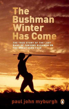 The Bushman Winter Has Come The True Story of the Last /Gwikwe Bushmen on the Great Sand Face Paul John Myburgh
