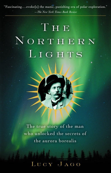 The Northern Lights: The True Story of the Man Who Unlocked the Secrets of the Aurora Borealis - Lucy Jago