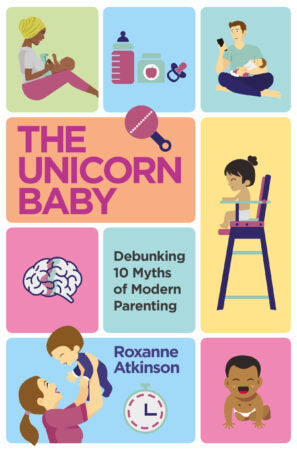The Unicorn Baby - Debunking 10 Myths of Modern Parenting - Roxanne Atkinson