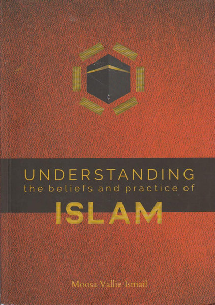 Understanding the Beliefs and Practice of Islam - Moosa Vallie Ismail