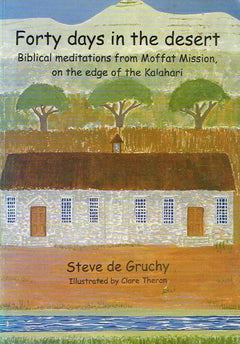 Forty Days in the Desert: Biblical Meditations from Moffat Mission on the Edge of the Kalahari - Steve De Gruchy