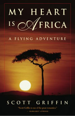 My Heart is Africa: A Flying Adventure - Scott Griffin