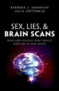 Sex, Lies, & Brain Scans: How FMRI Reveals what Really Goes on in Our Minds - B. J. Sahakian & Julia Gottwald