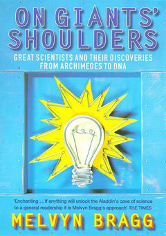 On Giants' Shoulders: Great Scientists and Their Discoveries from Archimedes to DNA - Melvyn Bragg