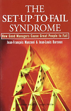 The Set-up-to-fail Syndrome: How Good Managers Cause Great People to Fail - Jean-Francois Manzoni & Jean-Louis Barsoux