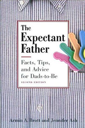 The Expectant Father: Facts, Tips, and Advice for Dads-to-be - Armin A. Brott & Jennifer Ash