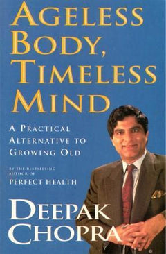 Ageless Body, Timeless Mind A Practical Alternative To Growing Old - Deepak Chopra
