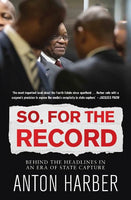 So, for the Record: Behind the Headlines in an Era of State Capture - Anton Harber