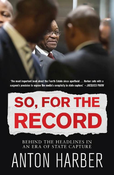 So, for the Record: Behind the Headlines in an Era of State Capture - Anton Harber