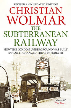 The Subterranean Railway: How the London Underground was Built and how it Changed the City Forever - Christian Wolmar