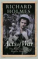 Acts of War: The Behaviour of Men in Battle - Richard Holmes