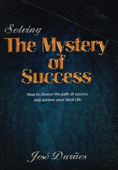 Solving the Mystery of Success: How to Choose the Path of Success and Achieve Your Ideal Life - Jose Duraes