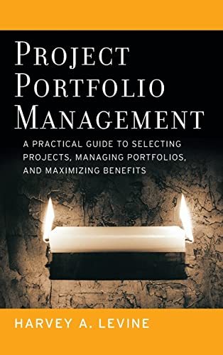 Project Portfolio Management: A Practical Guide to Selecting Projects, Managing Portfolios, and Maximizing Benefits - Harvey A. Levine