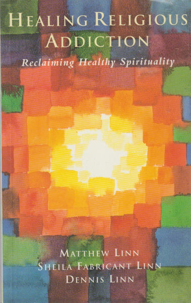 Healing Religious Addiction: Reclaiming Healthy Spirituality - Matthew Linn & Sheila Fabricant Linn & Dennis Linn