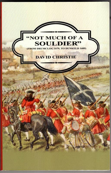 "Not Much of a Souldier": From Drumclog 1679 to Dunkeld 1689 - David Christie