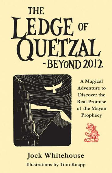 The Ledge of Quetzal, Beyond 2012: A Magical Adventure to Discover the Real Promise of the Mayan Prophecy - Jock Whitehouse