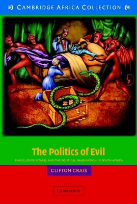 The Politics of Evil: Magic, State Power, and the Political Imagination in South Africa - Clifton C. Crais