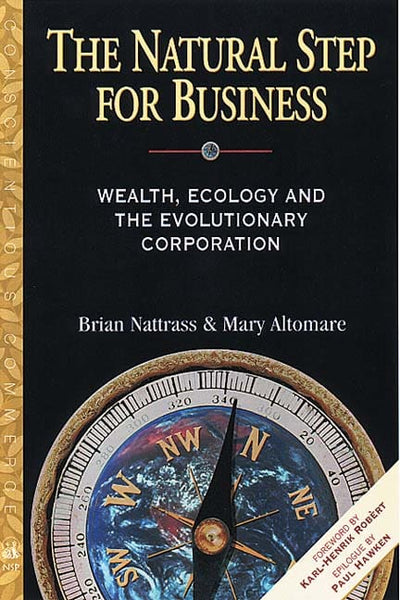 The Natural Step for Business: Wealth, Ecology and the Evolutionary Corporation - Brian F. Nattrass & Mary Altomare