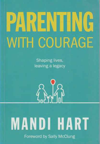 Parenting with Courage: Shaping Lives, Leaving a Legacy - Mandi Hart