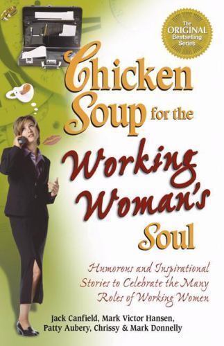 Chicken Soup for the Working Woman's Soul: Humorous and Inspirational Stories to Celebrate the Many Roles of Working Women - Jack Canfield